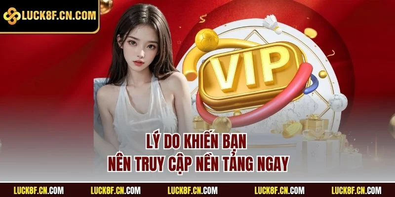 Lý do khiến bạn nên truy cập nền tảng ngay