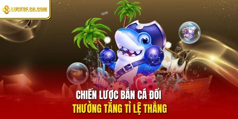 Chiến lược bắn cá đổi thưởng tăng tỉ lệ thắng